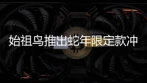 始祖鸟推出蛇年限定款冲锋衣，售价达8200元——时尚与实用完美结合