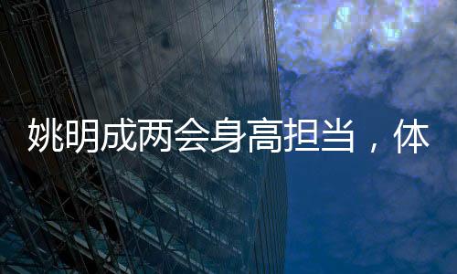 姚明成两会身高担当，体育巨星的参政新角色