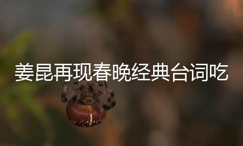 姜昆再现春晚经典台词吃饺子，引发观众热烈回忆