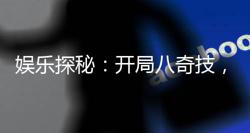 娱乐探秘：开局八奇技，摆件杨蜜