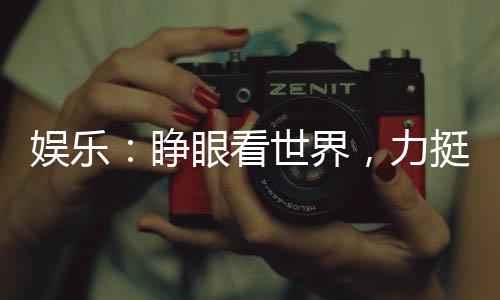 娱乐：睁眼看世界，力挺欧美天后