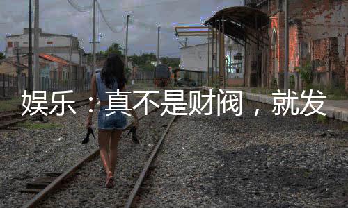 娱乐：真不是财阀，就发了点小财