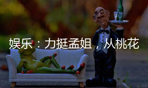 娱乐：力挺孟姐，从桃花坞开始