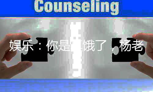 娱乐：你是真饿了，杨老板也想吃