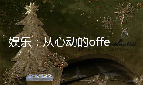 娱乐：从心动的offer开始！