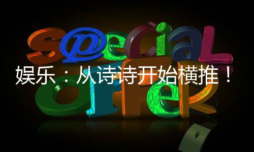 娱乐：从诗诗开始横推！