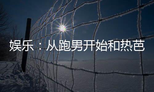 娱乐：从跑男开始和热芭恋爱