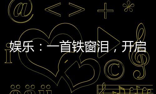 娱乐：一首铁窗泪，开启纯狱风