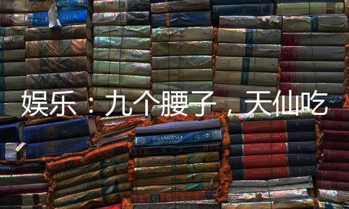 娱乐：九个腰子，天仙吃到饱