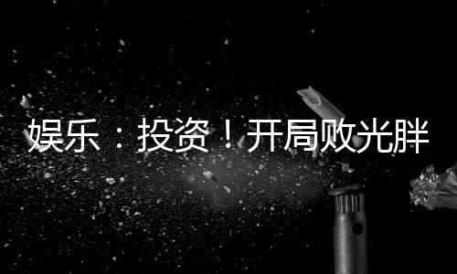 娱乐：投资！开局败光胖迪小金库