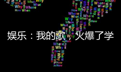 娱乐：我的歌，火爆了学生群体！
