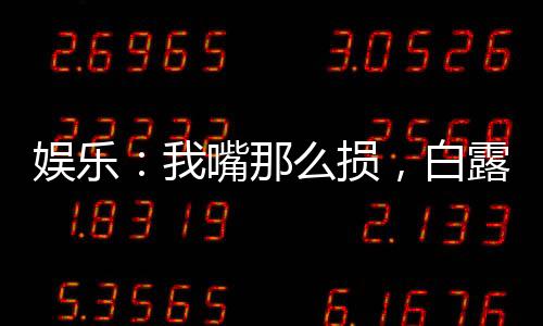 娱乐：我嘴那么损，白露为啥倒贴