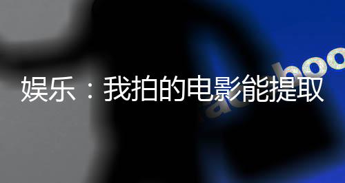 娱乐：我拍的电影能提取技能