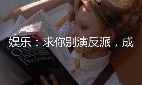 娱乐：求你别演反派，成励志片了