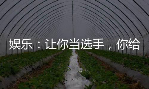 娱乐：让你当选手，你给导师写歌