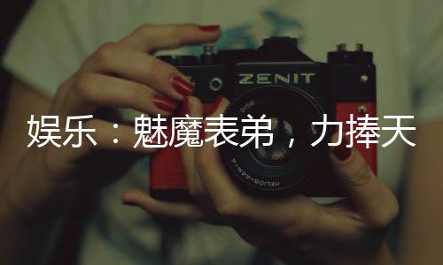 娱乐：魅魔表弟，力捧天仙母女
