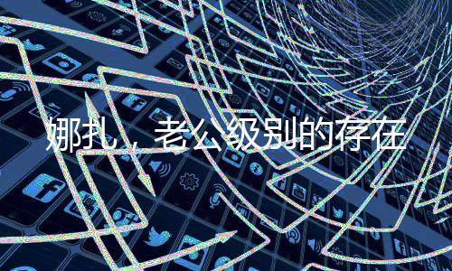 娜扎，老公级别的存在