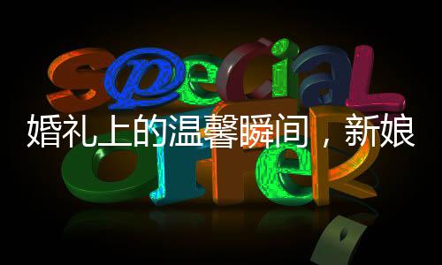 婚礼上的温馨瞬间，新娘发言时笑翻好友，眼神透露深厚情谊