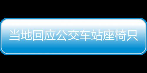 当地回应公交车站座椅只有两根钢管，设施改善与公众需求之间的平衡点