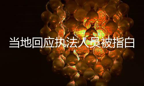 当地回应执法人员被指白拿商品，澄清事实，维护公正执法形象