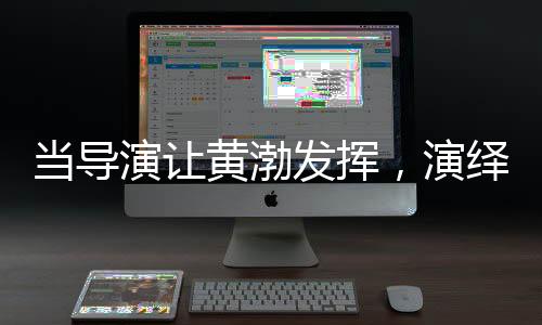 当导演让黄渤发挥，演绎实力的璀璨舞台