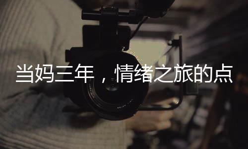当妈三年，情绪之旅的点滴变化——一位网友的真实分享