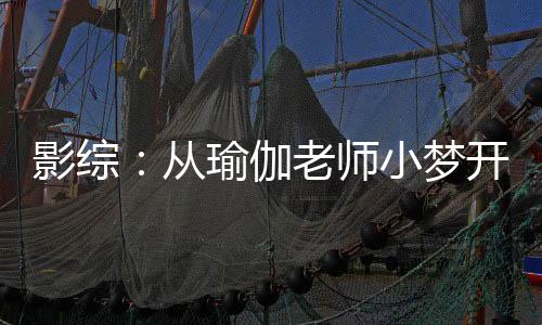 影综：从瑜伽老师小梦开始改造！