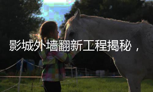 影城外墙翻新工程揭秘，投入逾二十万重塑辉煌
