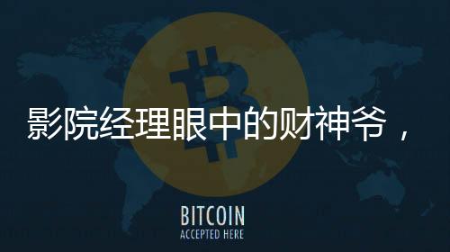 影院经理眼中的财神爷，哪吒2的辉煌影响力