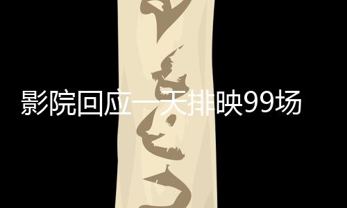 影院回应一天排映99场哪吒2，狂热观众需求与影片魅力展现