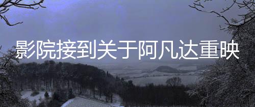 影院接到关于阿凡达重映通知系谣言的澄清