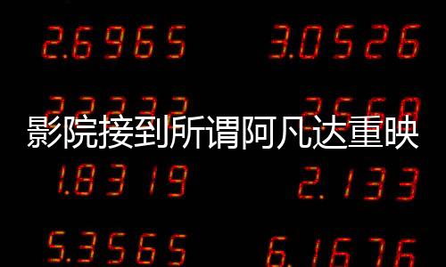 影院接到所谓阿凡达重映通知纯属谣言