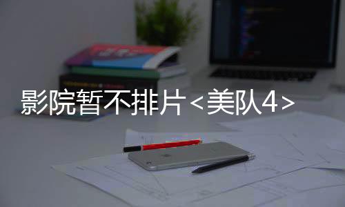 影院暂不排片<美队4>专注支持哪吒2，观众期待再度升温