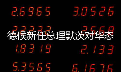 德候新任总理默茨对华态度分析