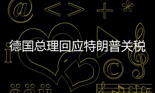 德国总理回应特朗普关税威胁，欧洲联盟的坚定立场与跨大西洋关系的微妙变化