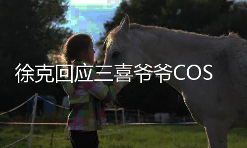 徐克回应三喜爷爷COS射雕五绝，跨界致敬与文化的融合创新