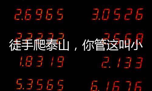 徒手爬泰山，你管这叫小鲜肉？