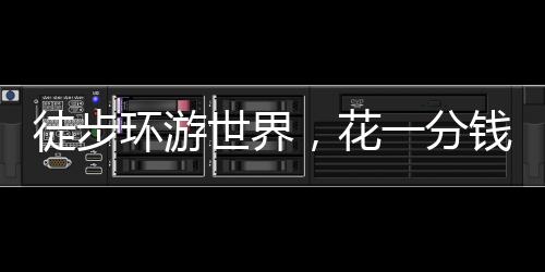 徒步环游世界，花一分钱算我输