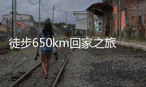 徒步650km回家之旅，小伙坚韧前行，花费超四千块