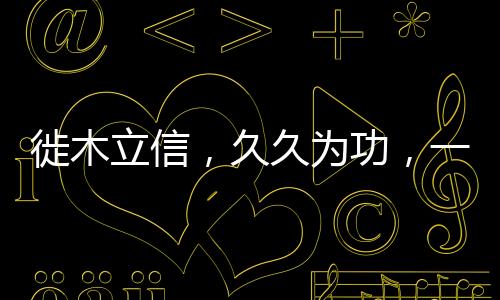 徙木立信，久久为功，一诺千金的信念力量