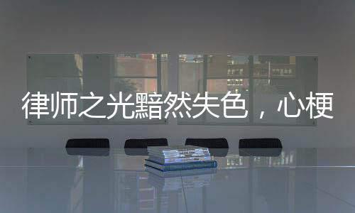 律师之光黯然失色，心梗悲剧敲响生命警钟