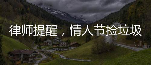 律师提醒，情人节捡垃圾或违法