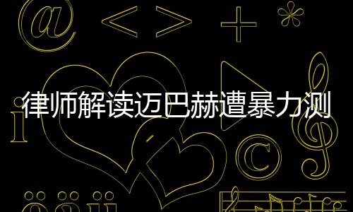 律师解读迈巴赫遭暴力测试受损事件