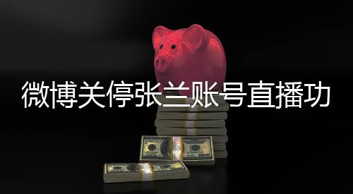 微博关停张兰账号直播功能，背后原因及影响分析