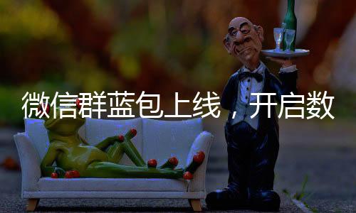 微信群蓝包上线，开启数字化红包新时代