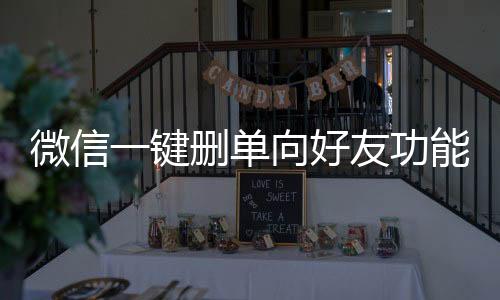 微信一键删单向好友功能，便捷操作提升用户体验