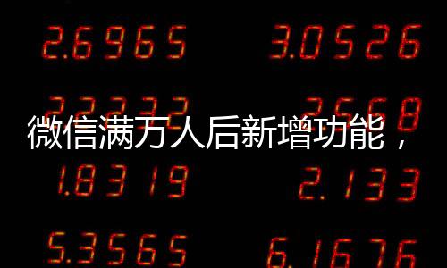 微信满万人后新增功能，一次性删除单向好友