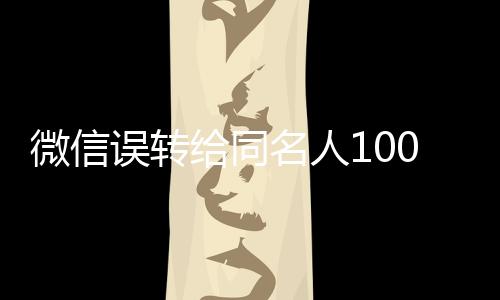 微信误转给同名人1000元，对方不还——引发的思考