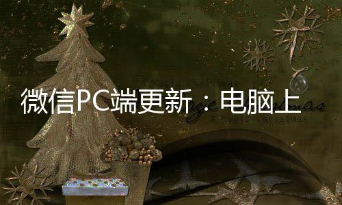 微信PC端更新：电脑上也能秒收转账和发朋友圈啦