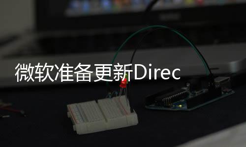 微软准备更新DirectX 利用AI进行神经网络渲染